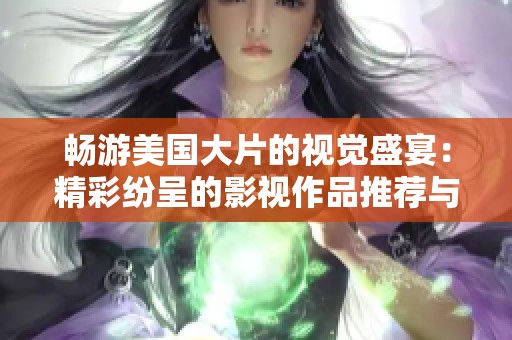 畅游美国大片的视觉盛宴：精彩纷呈的影视作品推荐与回顾