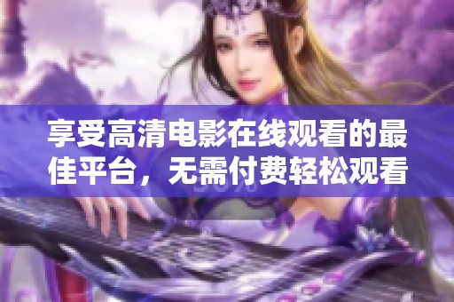 享受高清电影在线观看的最佳平台，无需付费轻松观看海量影片