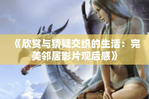 《欣赏与猜疑交织的生活：完美邻居影片观后感》