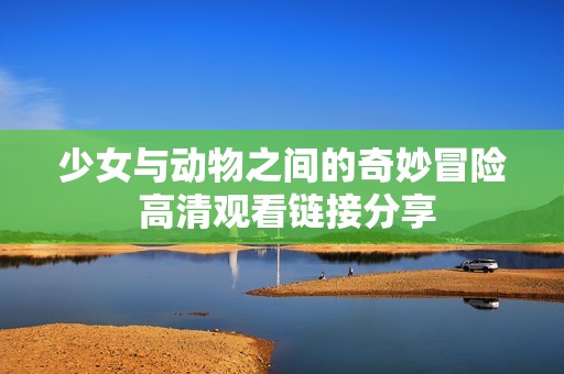 少女与动物之间的奇妙冒险 高清观看链接分享