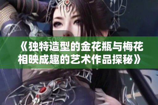 《独特造型的金花瓶与梅花相映成趣的艺术作品探秘》