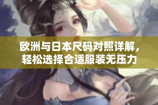 欧洲与日本尺码对照详解，轻松选择合适服装无压力