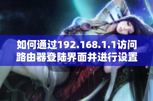 如何通过192.168.1.1访问路由器登陆界面并进行设置调整