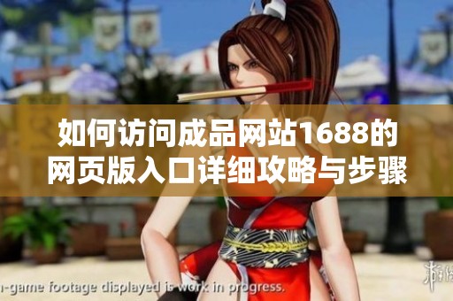 如何访问成品网站1688的网页版入口详细攻略与步骤介绍