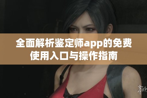 全面解析鉴定师app的免费使用入口与操作指南