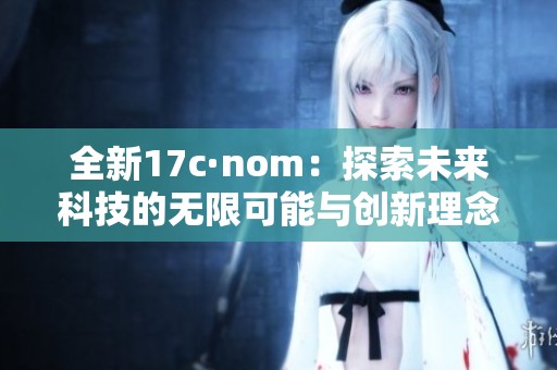 全新17c·nom：探索未来科技的无限可能与创新理念