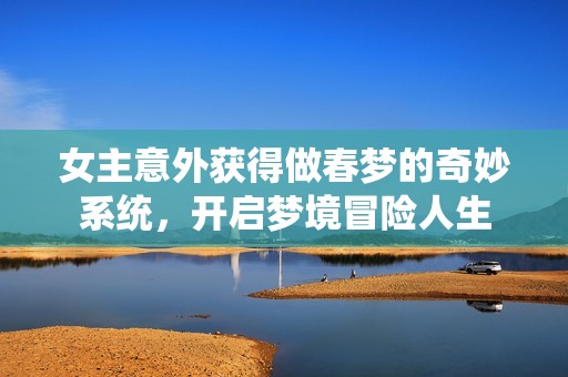 女主意外获得做春梦的奇妙系统，开启梦境冒险人生