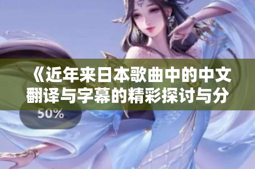 《近年来日本歌曲中的中文翻译与字幕的精彩探讨与分析》
