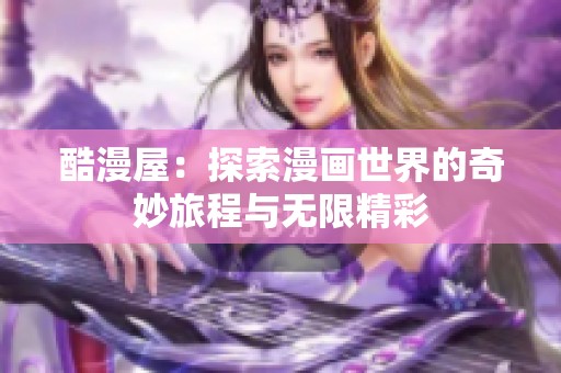 酷漫屋：探索漫画世界的奇妙旅程与无限精彩