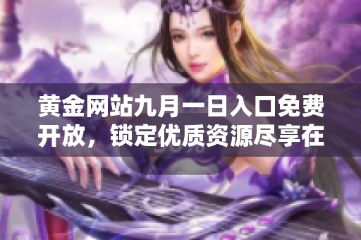 黄金网站九月一日入口免费开放，锁定优质资源尽享在线服务