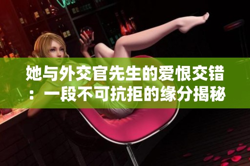 她与外交官先生的爱恨交错：一段不可抗拒的缘分揭秘