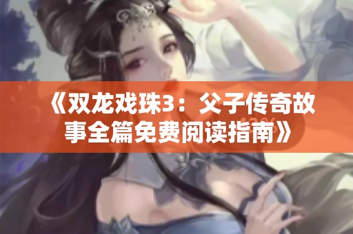 《双龙戏珠3：父子传奇故事全篇免费阅读指南》