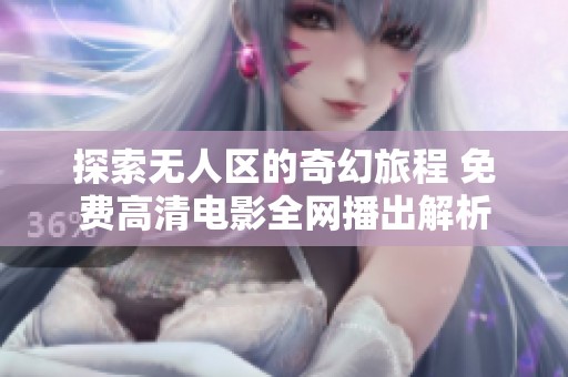 探索无人区的奇幻旅程 免费高清电影全网播出解析