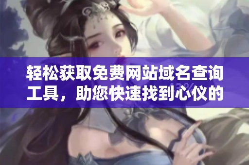 轻松获取免费网站域名查询工具，助您快速找到心仪的域名