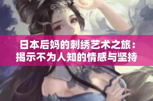 日本后妈的刺绣艺术之旅：揭示不为人知的情感与坚持