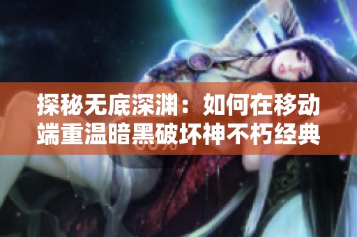 探秘无底深渊：如何在移动端重温暗黑破坏神不朽经典体验