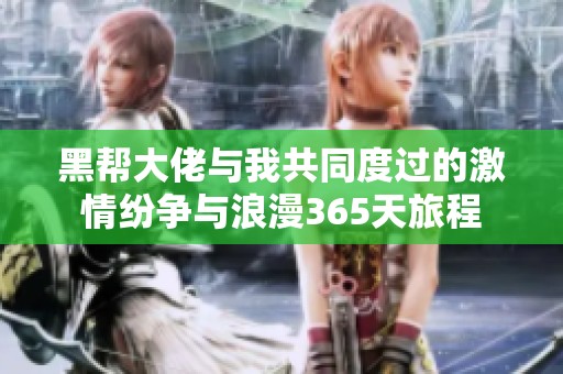黑帮大佬与我共同度过的激情纷争与浪漫365天旅程