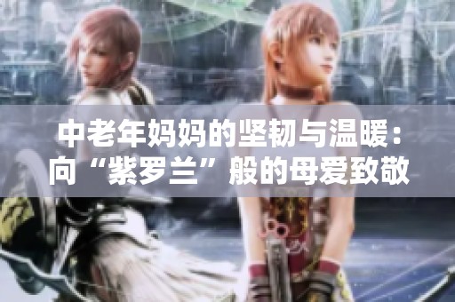 中老年妈妈的坚韧与温暖：向“紫罗兰”般的母爱致敬
