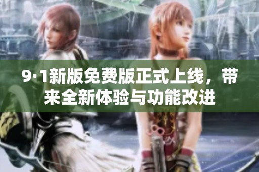 9·1新版免费版正式上线，带来全新体验与功能改进