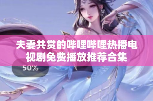 夫妻共赏的哔哩哔哩热播电视剧免费播放推荐合集