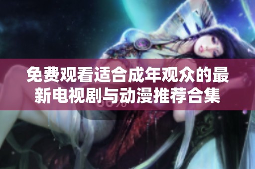 免费观看适合成年观众的最新电视剧与动漫推荐合集