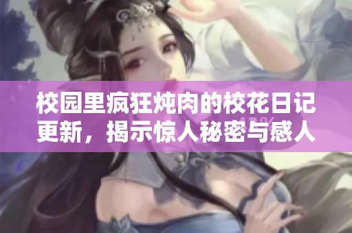 校园里疯狂炖肉的校花日记更新，揭示惊人秘密与感人故事