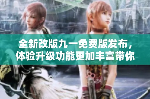 全新改版九一免费版发布，体验升级功能更加丰富带你畅享！