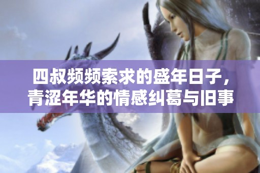 四叔频频索求的盛年日子，青涩年华的情感纠葛与旧事重现