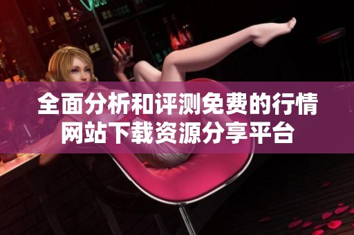 全面分析和评测免费的行情网站下载资源分享平台