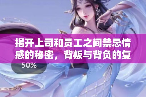 揭开上司和员工之间禁忌情感的秘密，背叛与背负的复杂故事