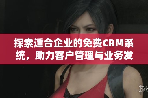 探索适合企业的免费CRM系统，助力客户管理与业务发展