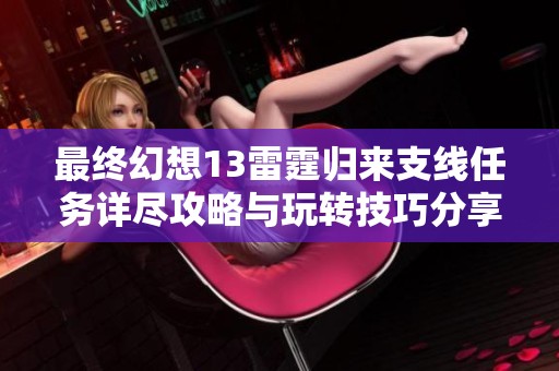 最终幻想13雷霆归来支线任务详尽攻略与玩转技巧分享