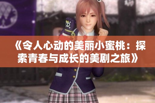 《令人心动的美丽小蜜桃：探索青春与成长的美剧之旅》