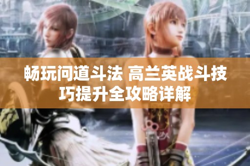 畅玩问道斗法 高兰英战斗技巧提升全攻略详解