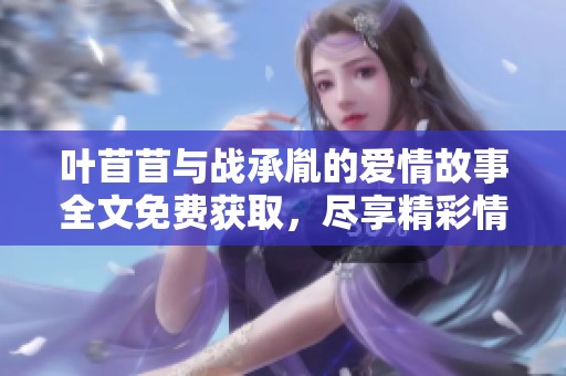 叶苜苜与战承胤的爱情故事全文免费获取，尽享精彩情节与人物互动