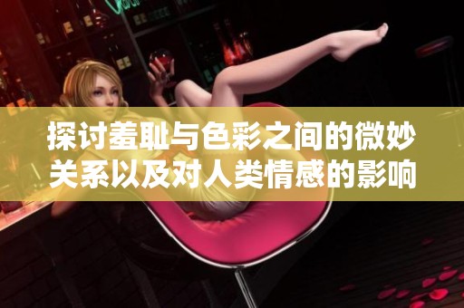 探讨羞耻与色彩之间的微妙关系以及对人类情感的影响
