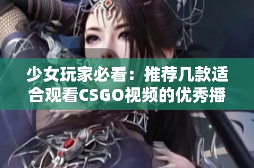 少女玩家必看：推荐几款适合观看CSGO视频的优秀播放器