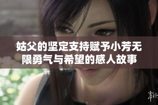 姑父的坚定支持赋予小芳无限勇气与希望的感人故事