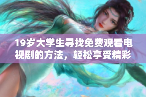 19岁大学生寻找免费观看电视剧的方法，轻松享受精彩剧情