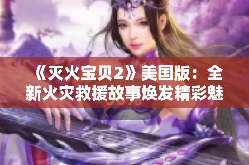 《灭火宝贝2》美国版：全新火灾救援故事焕发精彩魅力与勇气