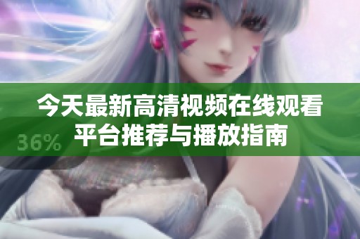 今天最新高清视频在线观看平台推荐与播放指南