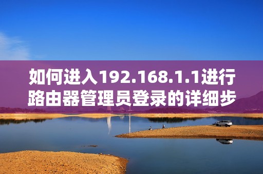 如何进入192.168.1.1进行路由器管理员登录的详细步骤指南