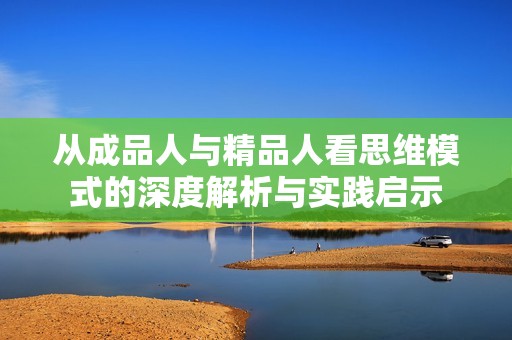 从成品人与精品人看思维模式的深度解析与实践启示