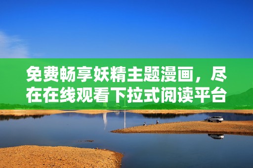 免费畅享妖精主题漫画，尽在在线观看下拉式阅读平台