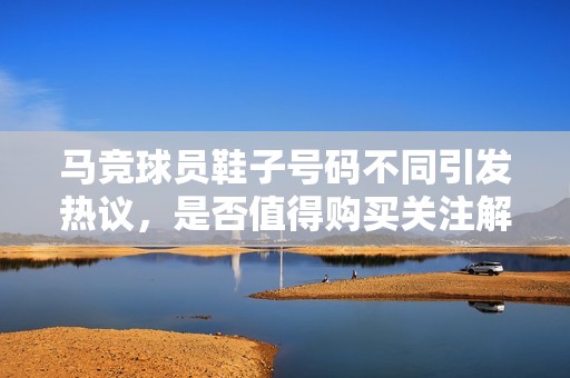 马竞球员鞋子号码不同引发热议，是否值得购买关注解析