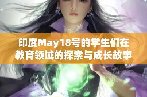 印度May18号的学生们在教育领域的探索与成长故事分享