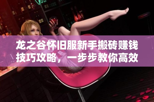 龙之谷怀旧服新手搬砖赚钱技巧攻略，一步步教你高效收益