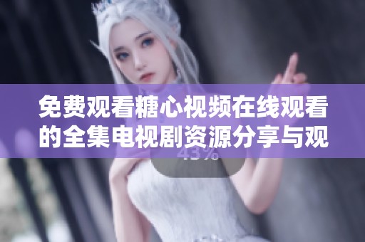 免费观看糖心视频在线观看的全集电视剧资源分享与观看攻略