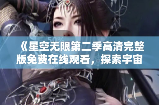 《星空无限第二季高清完整版免费在线观看，探索宇宙的奇妙旅程》