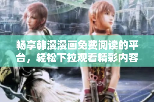 畅享韩漫漫画免费阅读的平台，轻松下拉观看精彩内容